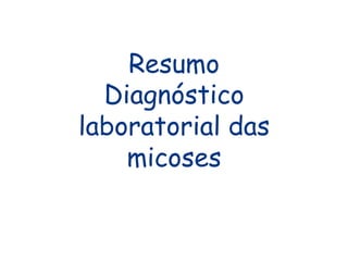 Resumo
Diagnóstico
laboratorial das
micoses
 