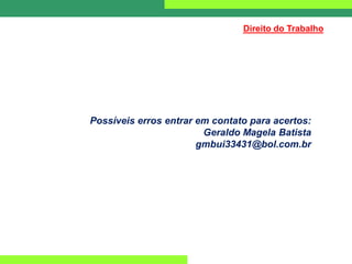 Direito do Trabalho
Possíveis erros entrar em contato para acertos:
Geraldo Magela Batista
gmbui33431@bol.com.br
 