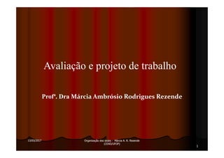 Avaliação e projeto de trabalho
13/03/201713/03/2017 Organização dos slidesOrganização dos slides -- Márcia A. R. RezendeMárcia A. R. Rezende
(CEAD/UFOP)(CEAD/UFOP)
Profª. Dra Márcia Ambrósio Rodrigues Rezende
1
 