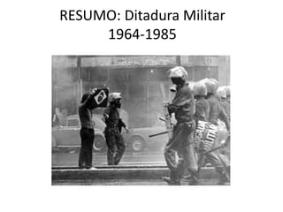 RESUMO: Ditadura Militar
1964-1985
 