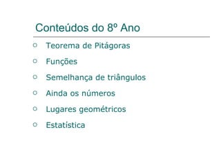 Conteúdos do 8º Ano Teorema de Pitágoras Funções Semelhança de triângulos Ainda os números Lugares geométricos Estatística 