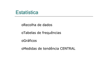 Estatística Recolha de dados Tabelas de frequências Gráficos Medidas de tendência CENTRAL 