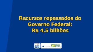 Recursos repassados do
Governo Federal:
R$ 4,5 bilhões
 