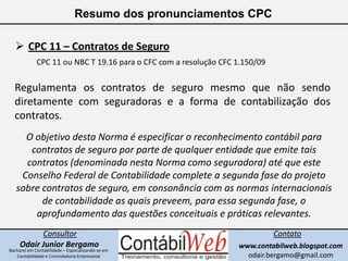 Resumo dos pronunciamentos CPC<br /><ul><li>CPC 11 – Contratos de Seguro</li></ul>CPC 11 ou NBC T 19.16 para o CFC com a r...