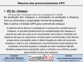 Resumo dos pronunciamentos CPC<br /><ul><li>CPC 16 – Estoques</li></ul>CPC 16 ou NBC T 19.20 para o CFC com a resolução CF...
