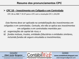 Resumo dos pronunciamentos CPC<br /><ul><li>CPC 18 – Investimento em Coligada e em Controlada</li></ul>CPC 18 ou NBC T 19....