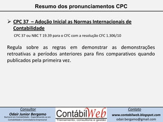 Resumo dos pronunciamentos CPC<br /><ul><li>CPC 37  – Adoção Inicial as Normas Internacionais de Contabilidade</li></ul>CP...