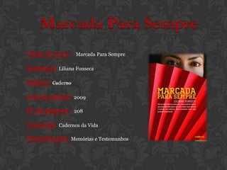 Marcada Para Sempre
Título do livro:   Marcada Para Sempre

Autor(es): Liliana Fonseca

Editora: Caderno

Ano de edição: 2009

Nº de páginas:     208

Colecção: Cadernos da Vida

Classificação: Memórias e Testemunhos
 