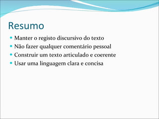 Resumo Manter o registo discursivo do texto Não fazer qualquer comentário pessoal Construir um texto articulado e coerente Usar uma linguagem clara e concisa 