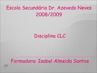 Escola Secundária Dr. Azevedo Neves 2008/2009 Disciplina CLC Formadora: Isabel Almeida Santos 