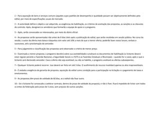 1 – Para aquisição de bens e serviços comuns (aqueles cujos padrões de desempenho e qualidade possam ser objetivamente definidos pelo
edital, por meio de especificações usuais do mercado.
2 – A autoridade define o objeto a ser adquirido, as exigências da habilitação, os critérios de aceitação das propostas, as sanções e as cláusulas
do contrato. Após, designará os servidores que formarão a equipe de apoio e o pregoeiro.
3 – Após, serão convocados os interessados, por meio do diário oficial.
4 – As propostas serão apresentadas não antes de 8 dias úteis após a publicação do edital, que serão recebidas em sessão pública. No curso da
sessão, o autor da oferta mais baixa e daquelas com valor até 10% a mais do que a menor oferta, poderão fazer novos lances, verbais e
sucessivos, até a proclamação do vencedor.
5 – Para julgamento e classificação das propostas será observado o critério de menor preço.
6 – Examinada a menor proposta, o pregoeiro decidirá sobre sua aceitabilidade e analisará os documentos de habilitação (o licitante deverá
estar regular perante a Fazenda Nacional, a Seguridade Social e o FGTS e as Fazendas Estaduais e Municipais – quando for o caso), após o que o
licitante será declarado vencedor. Caso a oferta não seja aceitável, ou não se habilite, o pregoeiro analisará as ofertas subseqüentes.
7 – Qualquer licitante poderá recorrer. Isso deverá ser feito em até 3 dias. O acolhimento do recurso invalidará apenas os atos inaproveitáveis.
8 – É vedada a exigência de garantia de proposta, aquisição do edital como condição para a participação na licitação e o pagamento de taxas e
emolumentos.
9 – As propostas têm prazo de validade de 60 dias, se o edital não fixar outro.
10 – Se o licitante for convocado a celebrar contrato, dentro do prazo de validade da proposta, e não o fizer, ficará impedido de licitar com todos
os entes da federação pelo prazo de 5 anos, sem prejuízo de outras sanções.
 