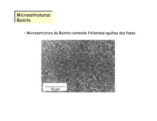 • Microestrutura da Bainita contendo finíssimas agulhas das fases
Microestruturas:
Bainita
Microestruturas:
Bainita
 