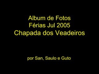 Album de Fotos
Férias Jul 2005
Chapada dos Veadeiros
por San, Saulo e Guto
 