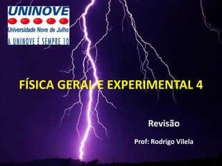 FÍSICA GERAL E EXPERIMENTAL 4
Revisão
Prof: Rodrigo Vilela
 