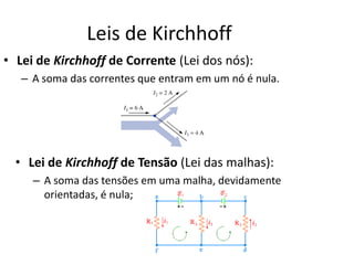 Leis de Kirchhoff
• Lei de Kirchhoff de Corrente (Lei dos nós):
– A soma das correntes que entram em um nó é nula.
• Lei de Kirchhoff de Tensão (Lei das malhas):
– A soma das tensões em uma malha, devidamente
orientadas, é nula;
 