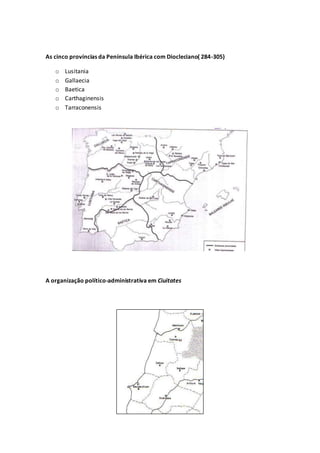 As cinco províncias da Península Ibérica com Diocleciano( 284-305)
o Lusitania
o Gallaecia
o Baetica
o Carthaginensis
o Tarraconensis
A organização político-administrativa em Ciuitates
 