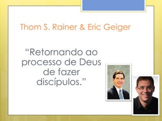 Thom S. Rainer & Eric Geiger


 “Retornando ao
processo de Deus
     de fazer
   discípulos.”
 