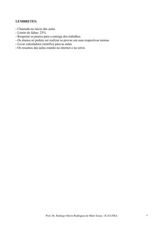 Prof. Dr. Rodrigo Otávio Rodrigues de Melo Souza - ICA/UFRA 6
LEMBRETES:
- Chamada no início das aulas
- Limite de faltas: 25%
- Respeitar os prazos para a entrega dos trabalhos
- Os alunos só podem ser realizar as provas em suas respectivas turmas
- Levar calculadora científica para as aulas
- Os resumos das aulas estarão na internet e na xérox
 