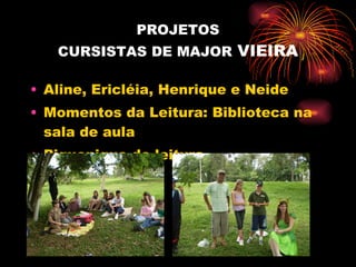PROJETOS CURSISTAS DE MAJOR  VIEIRA Aline, Ericléia, Henrique e Neide Momentos da Leitura: Biblioteca na sala de aula Piquenique de leitura 