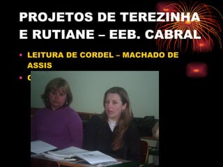 PROJETOS DE TEREZINHA E RUTIANE – EEB. CABRAL LEITURA DE CORDEL – MACHADO DE ASSIS CONTOS E POESIAS  