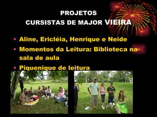 PROJETOS CURSISTAS DE MAJOR  VIEIRA Aline, Ericléia, Henrique e Neide Momentos da Leitura: Biblioteca na sala de aula Piquenique de leitura 
