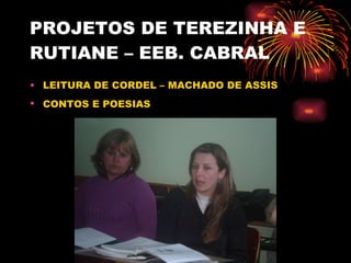 PROJETOS DE TEREZINHA E RUTIANE – EEB. CABRAL LEITURA DE CORDEL – MACHADO DE ASSIS CONTOS E POESIAS   