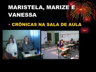 MARISTELA, MARIZE E VANESSA  CRÔNICAS NA SALA DE AULA 