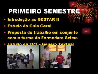 PRIMEIRO SEMESTRE Introdução ao GESTAR II Estudo do Guia Geral Proposta de trabalho em conjunto com a turma da Formadora Selma Estudo da TP3 – Gênero Textual 