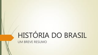HISTÓRIA DO BRASIL
UM BREVE RESUMO
 
