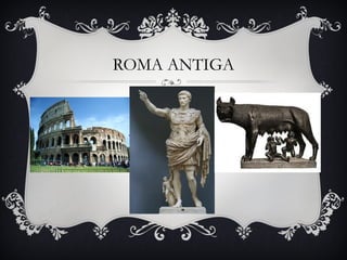 ROMA ANTIGA
 