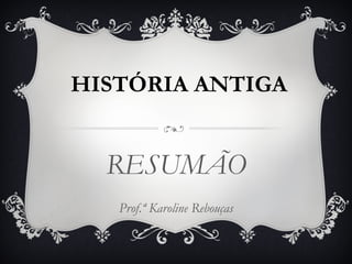 HISTÓRIA ANTIGA


  RESUMÃO
   Prof.ª Karoline Rebouças
 