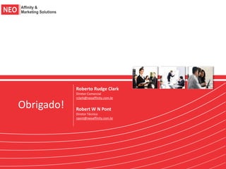Roberto Rudge Clark
            Diretor Comercial
            rclark@neoaffinity.com.br

Obrigado!   Robert W N Pont
            Diretor Técnico
            rpont@neoaffinity.com.br
 