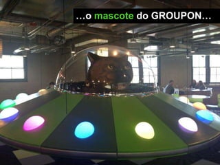 …o mascote do GROUPON…
 