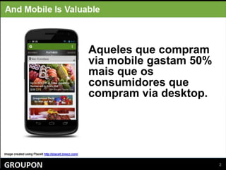 Aqueles que compram
via mobile gastam 50%
mais que os
consumidores que
compram via desktop.
 