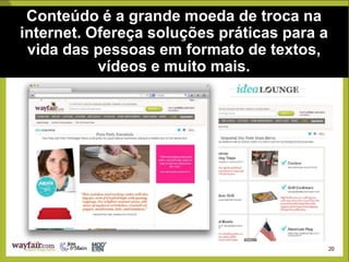 Conteúdo é a grande moeda de troca na
internet. Ofereça soluções práticas para a
vida das pessoas em formato de textos,
vídeos e muito mais.
 