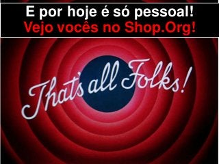 E por hoje é só pessoal!
Vejo vocês no Shop.Org!
 