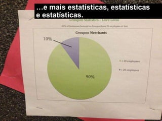 …e mais estatísticas, estatísticas
e estatísticas.
 
