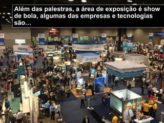 Além das palestras, a área de exposição é show
de bola, algumas das empresas e tecnologias
são…
 