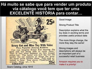 Há muito se sabe que para vender um produto
via cátalogo você tem que ter uma
EXCELENTE HISTÓRIA para contar…
 