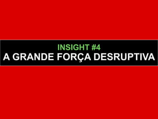 INSIGHT #4
A GRANDE FORÇA DESRUPTIVA
 