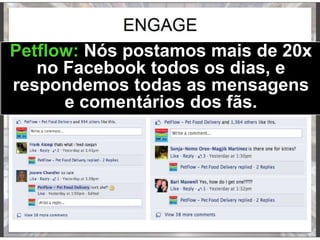 Petflow: Nós postamos mais de 20x
no Facebook todos os dias, e
respondemos todas as mensagens
e comentários dos fãs.
 