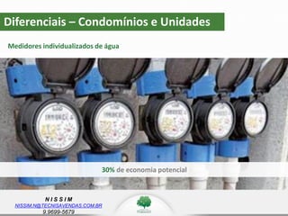 N I S S I M
NISSIM.N@TECNISAVENDAS.COM.BR
9.9699-5679
Diferenciais – Condomínios e Unidades
Medidores individualizados de água
30% de economia potencial
 