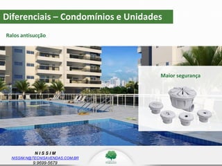 N I S S I M
NISSIM.N@TECNISAVENDAS.COM.BR
9.9699-5679
Diferenciais – Condomínios e Unidades
Ralos antisucção
Maior segurança
 