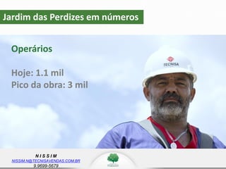 N I S S I M
NISSIM.N@TECNISAVENDAS.COM.BR
9.9699-5679
Valorização
Jardim das Perdizes em números
Operários
Hoje: 1.1 mil
Pico da obra: 3 mil
 
