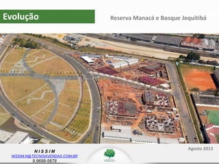 N I S S I M
NISSIM.N@TECNISAVENDAS.COM.BR
9.9699-5679
Evolução Reserva Manacá e Bosque Jequitibá
Agosto 2013
 