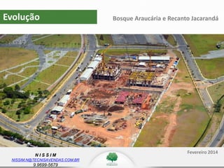 N I S S I M
NISSIM.N@TECNISAVENDAS.COM.BR
9.9699-5679
Evolução
Fevereiro 2014
Bosque Araucária e Recanto Jacarandá
 