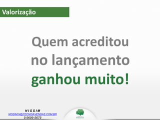N I S S I M
NISSIM.N@TECNISAVENDAS.COM.BR
9.9699-5679
Valorização
Quem acreditou
no lançamento
ganhou muito!
 