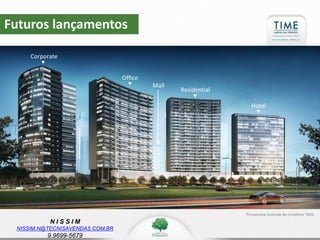N I S S I M
NISSIM.N@TECNISAVENDAS.COM.BR
9.9699-5679
Futuros lançamentos
Corporate
Office
Residential
Hotel
Mall
Perspectiva ilustrada do complexo TIME.
 