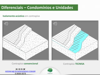 N I S S I M
NISSIM.N@TECNISAVENDAS.COM.BR
9.9699-5679
Diferenciais – Condomínios e Unidades
Isolamento acústico em contrapiso
Contrapiso convencional Contrapiso TECNISA
 