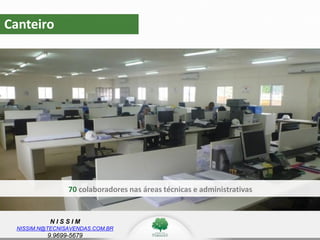 N I S S I M
NISSIM.N@TECNISAVENDAS.COM.BR
9.9699-5679
Canteiro
70 colaboradores nas áreas técnicas e administrativas
 